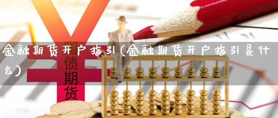 金融期货开户指引(金融期货开户指引是什么)_https://hj.wpmee.com_纳指直播室_第1张