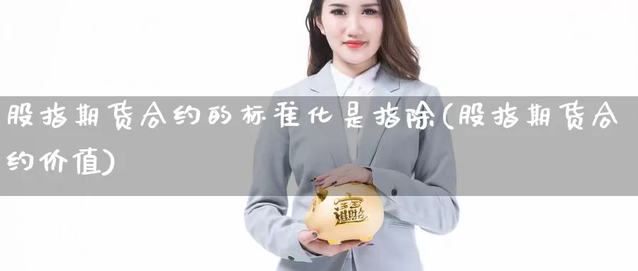 股指期货合约的标准化是指除(股指期货合约价值)_https://hj.wpmee.com_纳指直播室_第1张