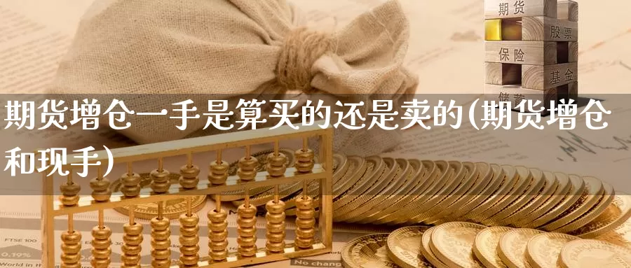 期货增仓一手是算买的还是卖的(期货增仓和现手)_https://hj.wpmee.com_黄金期货_第1张