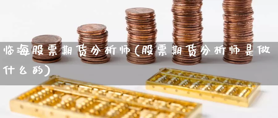 临海股票期货分析师(股票期货分析师是做什么的)_https://hj.wpmee.com_德指期货_第1张