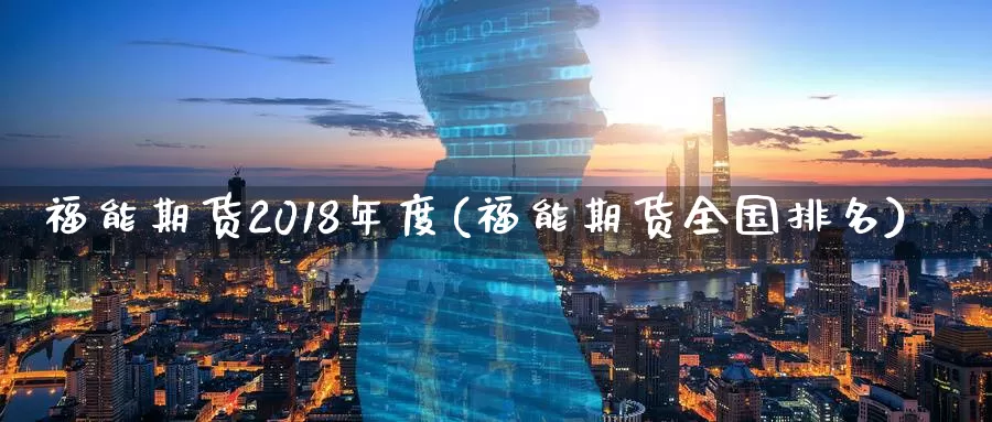 福能期货2018年度(福能期货全国排名)_https://hj.wpmee.com_道指直播室_第1张