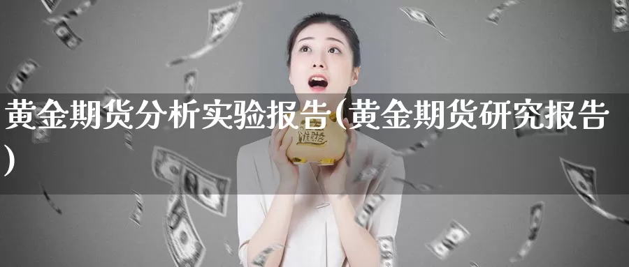 黄金期货分析实验报告(黄金期货研究报告)_https://hj.wpmee.com_期货资讯_第1张