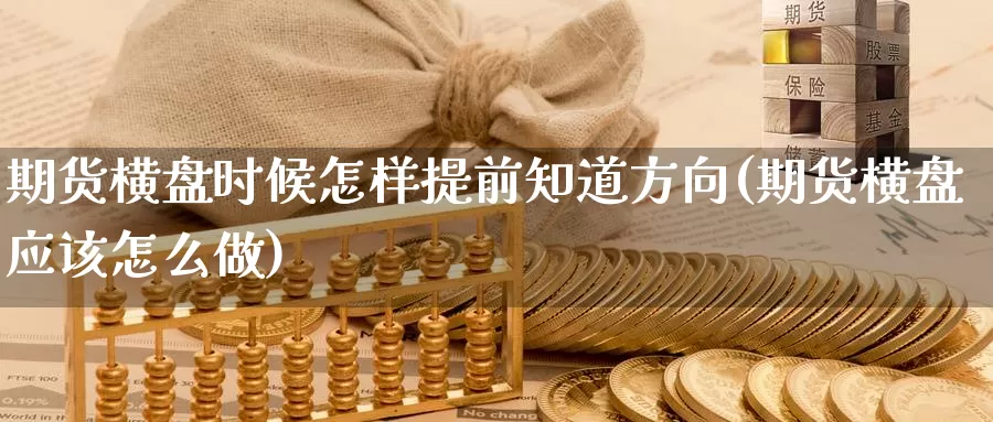 期货横盘时候怎样提前知道方向(期货横盘应该怎么做)_https://hj.wpmee.com_德指期货_第1张