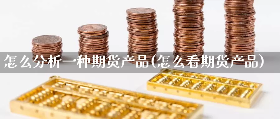 怎么分析一种期货产品(怎么看期货产品)_https://hj.wpmee.com_恒指喊单_第1张