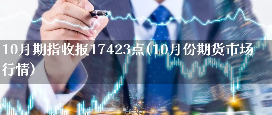 10月期指收报17423点(10月份期货市场行情)_https://hj.wpmee.com_黄金期货_第1张