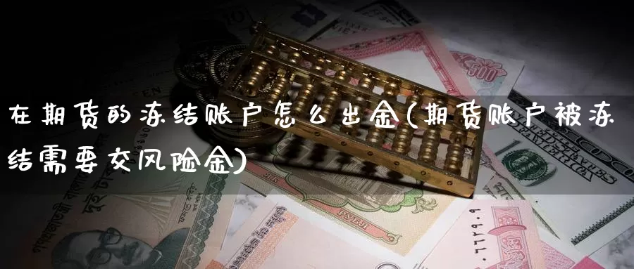 在期货的冻结账户怎么出金(期货账户被冻结需要交风险金)_https://hj.wpmee.com_外盘期货直播间_第1张