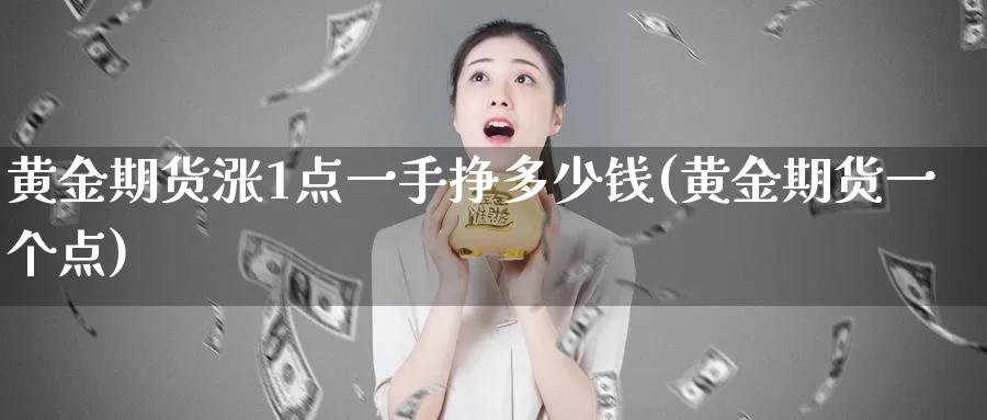 黄金期货涨1点一手挣多少钱(黄金期货一个点)_https://hj.wpmee.com_道指直播室_第1张