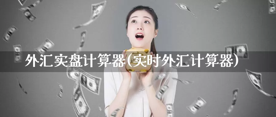 外汇实盘计算器(实时外汇计算器)_https://hj.wpmee.com_原油期货_第1张