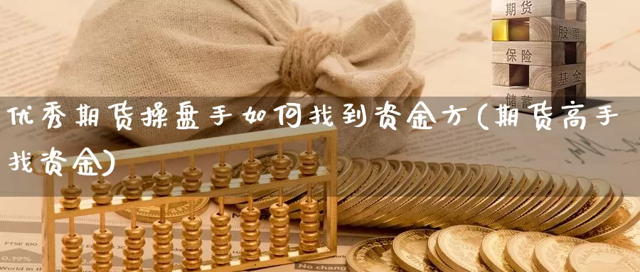 优秀期货操盘手如何找到资金方(期货高手找资金)_https://hj.wpmee.com_原油期货喊单_第1张