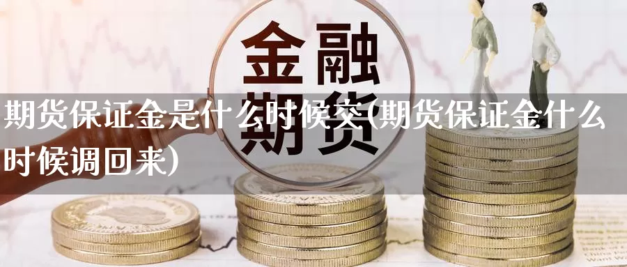 期货保证金是什么时候交(期货保证金什么时候调回来)_https://hj.wpmee.com_黄金期货_第1张