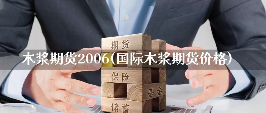 木浆期货2006(国际木浆期货价格)_https://hj.wpmee.com_黄金期货直播室_第1张