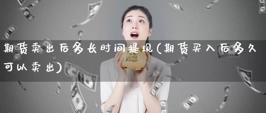 期货卖出后多长时间提现(期货买入后多久可以卖出)_https://hj.wpmee.com_黄金期货_第1张