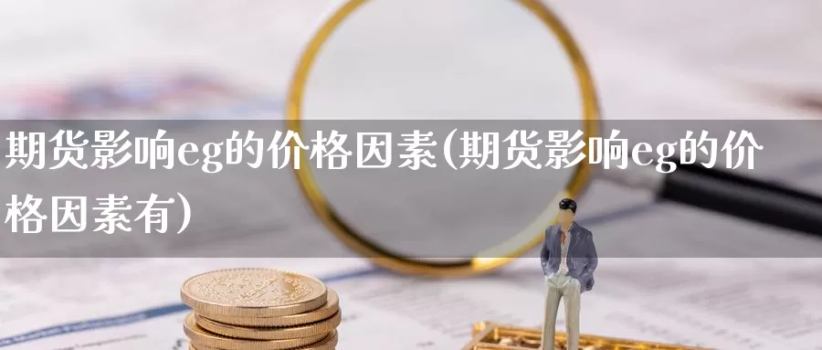 期货影响eg的价格因素(期货影响eg的价格因素有)_https://hj.wpmee.com_黄金期货_第1张