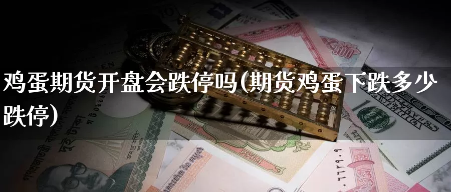 鸡蛋期货开盘会跌停吗(期货鸡蛋下跌多少跌停)_https://hj.wpmee.com_期货资讯_第1张