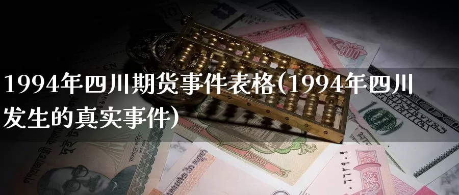 1994年四川期货事件表格(1994年四川发生的真实事件)_https://hj.wpmee.com_德指期货_第1张