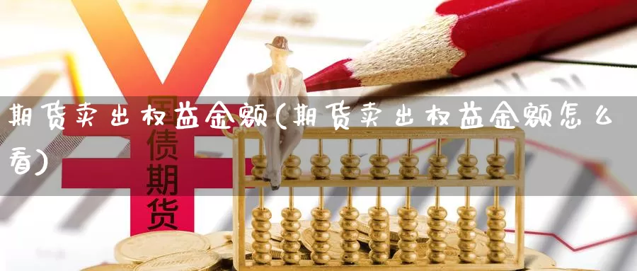 期货卖出权益金额(期货卖出权益金额怎么看)_https://hj.wpmee.com_道指直播室_第1张