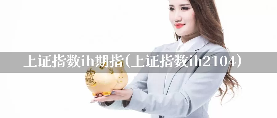 上证指数ih期指(上证指数ih2104)_https://hj.wpmee.com_原油期货_第1张