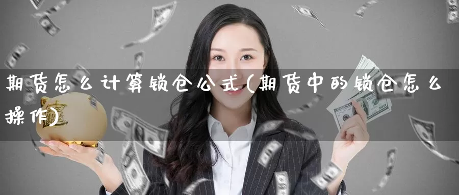 期货怎么计算锁仓公式(期货中的锁仓怎么操作)_https://hj.wpmee.com_黄金期货_第1张