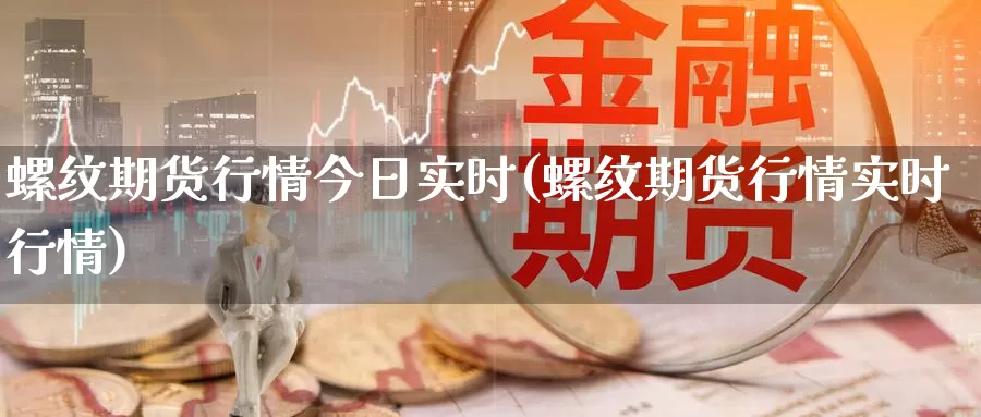 螺纹期货行情今日实时(螺纹期货行情实时行情)_https://hj.wpmee.com_黄金期货_第1张