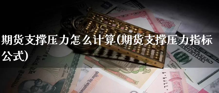 期货支撑压力怎么计算(期货支撑压力指标公式)_https://hj.wpmee.com_道指直播室_第1张