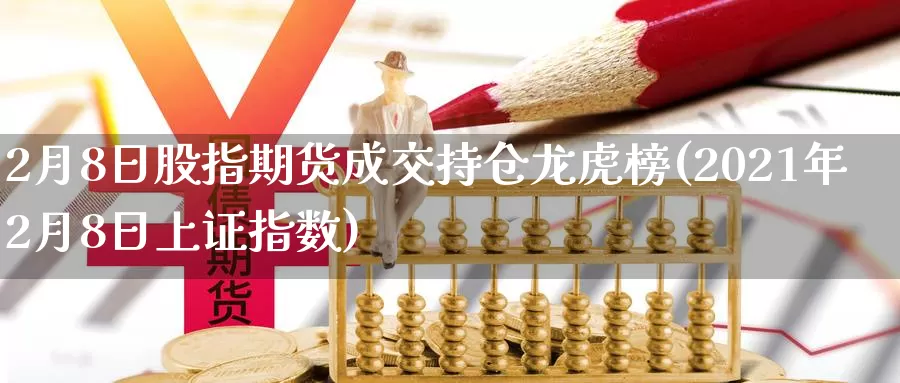 2月8日股指期货成交持仓龙虎榜(2021年2月8日上证指数)_https://hj.wpmee.com_道指直播室_第1张