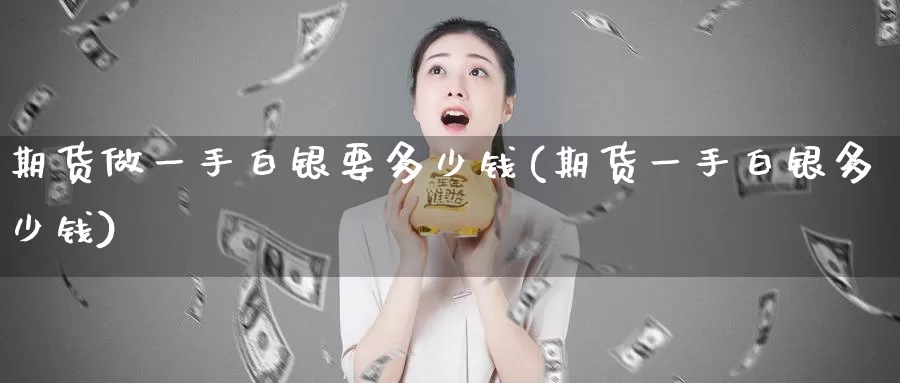 期货做一手白银要多少钱(期货一手白银多少钱)_https://hj.wpmee.com_恒指喊单_第1张