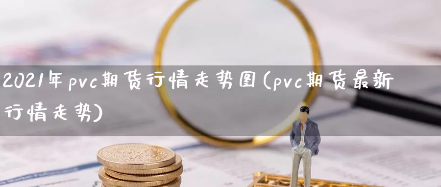 2021年pvc期货行情走势图(pvc期货最新行情走势)_https://hj.wpmee.com_原油期货_第1张