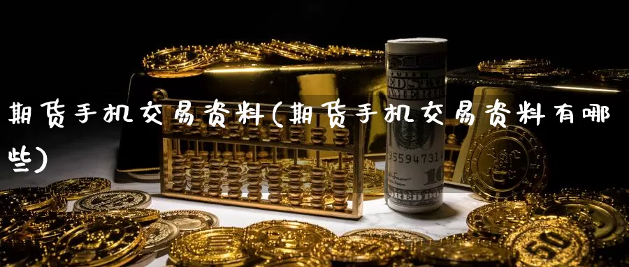 期货手机交易资料(期货手机交易资料有哪些)_https://hj.wpmee.com_外盘期货直播间_第1张