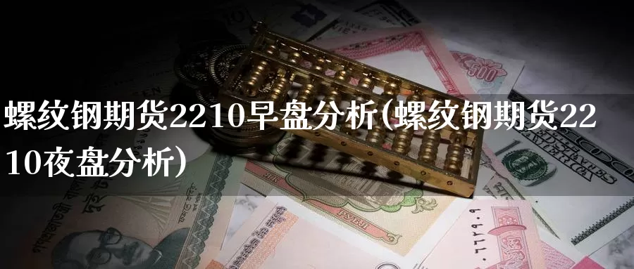 螺纹钢期货2210早盘分析(螺纹钢期货2210夜盘分析)_https://hj.wpmee.com_纳指直播室_第1张