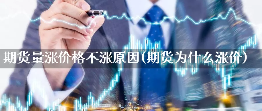 期货量涨价格不涨原因(期货为什么涨价)_https://hj.wpmee.com_德指期货_第1张