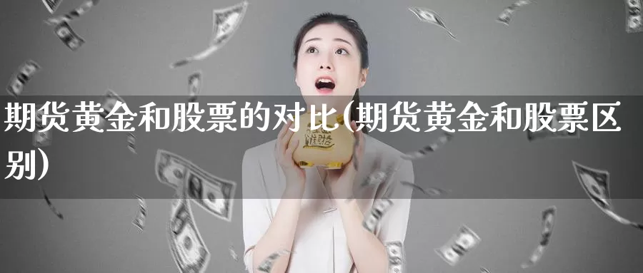 期货黄金和股票的对比(期货黄金和股票区别)_https://hj.wpmee.com_纳指直播室_第1张