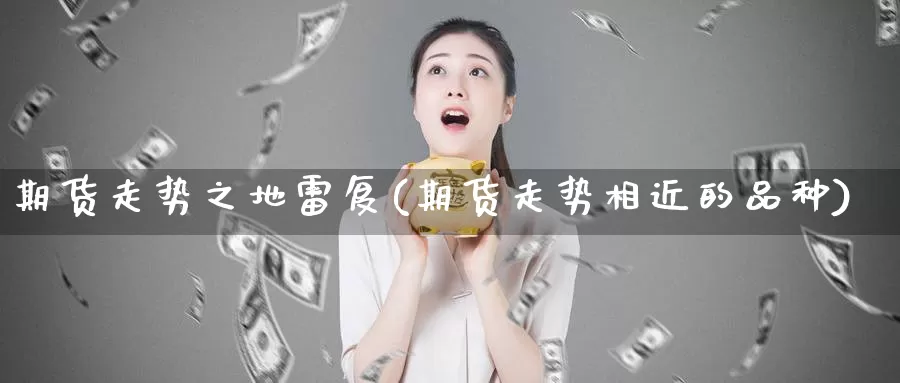 期货走势之地雷复(期货走势相近的品种)_https://hj.wpmee.com_黄金期货_第1张