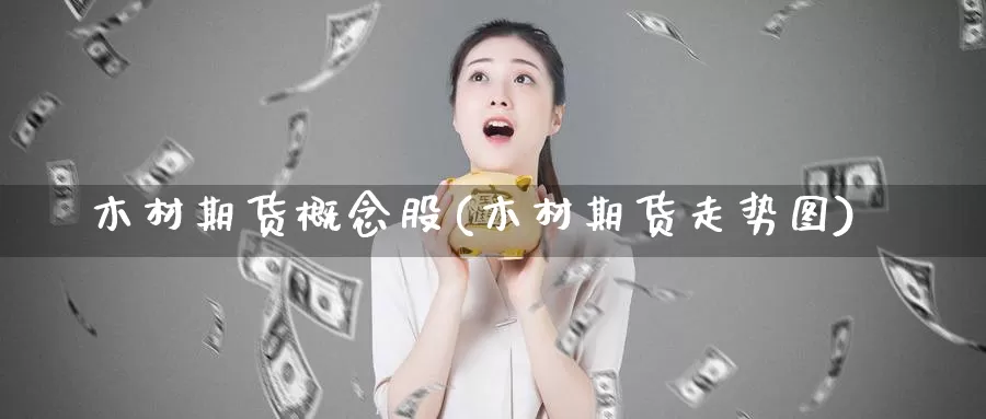 木材期货概念股(木材期货走势图)_https://hj.wpmee.com_原油期货_第1张