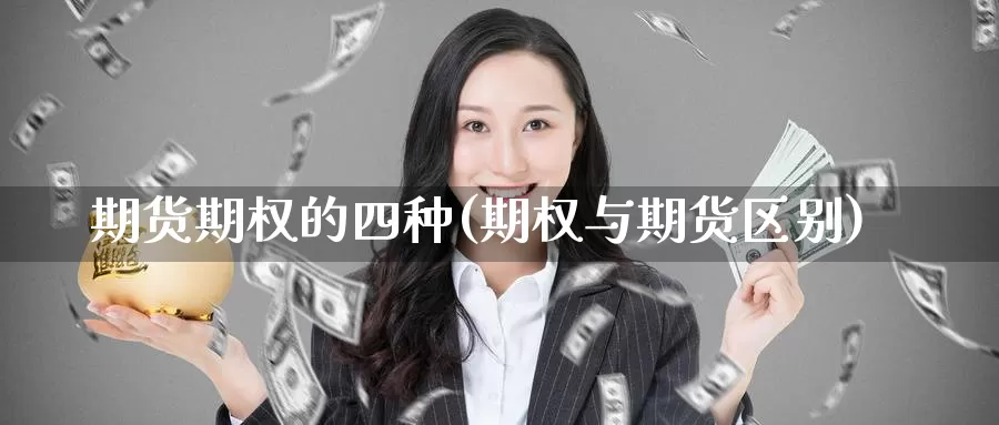 期货期权的四种(期权与期货区别)_https://hj.wpmee.com_外盘期货直播间_第1张