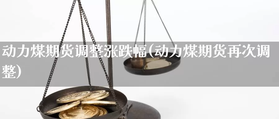 动力煤期货调整涨跌幅(动力煤期货再次调整)_https://hj.wpmee.com_道指直播室_第1张