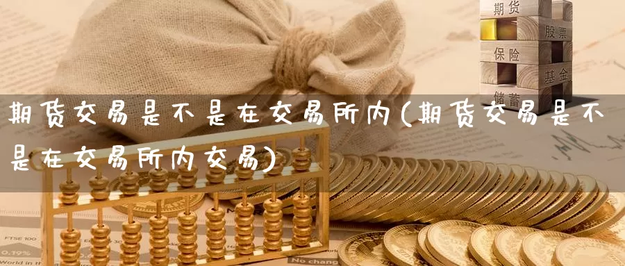 期货交易是不是在交易所内(期货交易是不是在交易所内交易)_https://hj.wpmee.com_原油期货_第1张