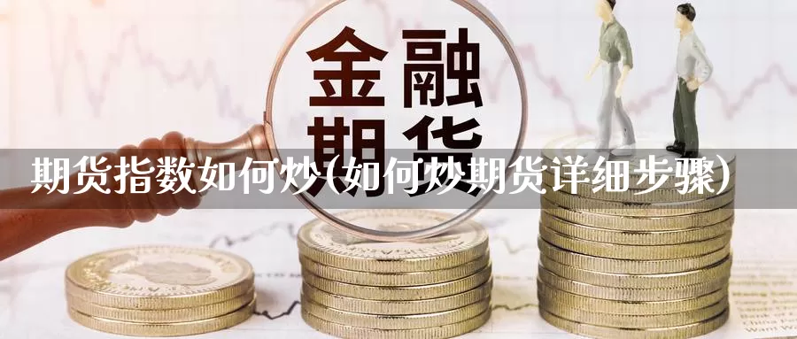 期货指数如何炒(如何炒期货详细步骤)_https://hj.wpmee.com_外盘期货直播间_第1张