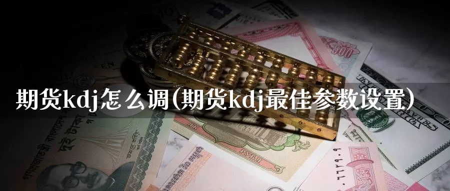 期货kdj怎么调(期货kdj最佳参数设置)_https://hj.wpmee.com_恒指喊单_第1张