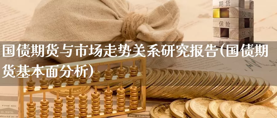 国债期货与市场走势关系研究报告(国债期货基本面分析)_https://hj.wpmee.com_外盘期货直播间_第1张