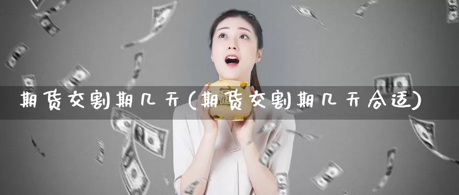 期货交割期几天(期货交割期几天合适)_https://hj.wpmee.com_外盘期货_第1张