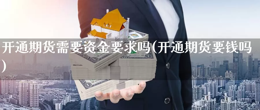 开通期货需要资金要求吗(开通期货要钱吗)_https://hj.wpmee.com_纳指直播室_第1张