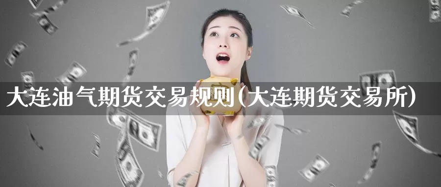 大连油气期货交易规则(大连期货交易所)_https://hj.wpmee.com_期货资讯_第1张