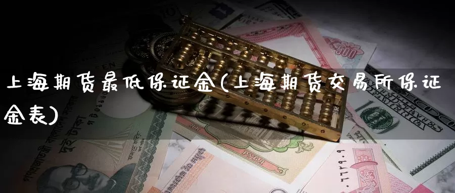 上海期货最低保证金(上海期货交易所保证金表)_https://hj.wpmee.com_道指直播室_第1张