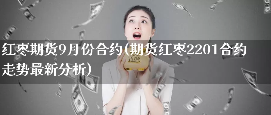 红枣期货9月份合约(期货红枣2201合约走势最新分析)_https://hj.wpmee.com_道指直播室_第1张