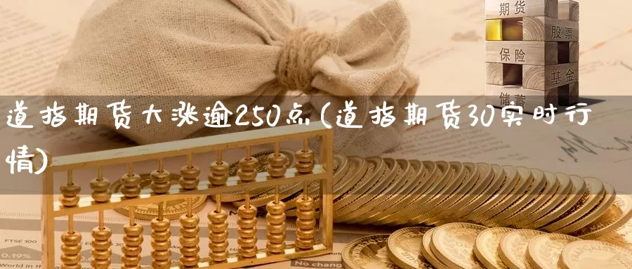 道指期货大涨逾250点(道指期货30实时行情)_https://hj.wpmee.com_原油期货喊单_第1张