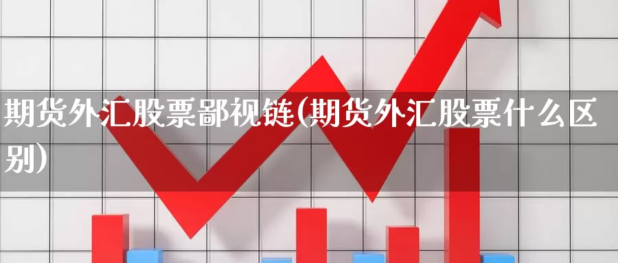 期货外汇股票鄙视链(期货外汇股票什么区别)_https://hj.wpmee.com_外盘期货_第1张