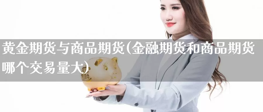 黄金期货与商品期货(金融期货和商品期货哪个交易量大)_https://hj.wpmee.com_外盘期货直播间_第1张