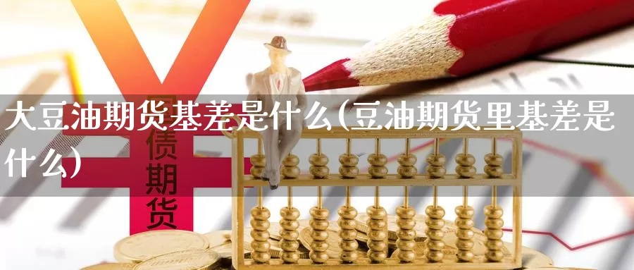 大豆油期货基差是什么(豆油期货里基差是什么)_https://hj.wpmee.com_原油期货_第1张