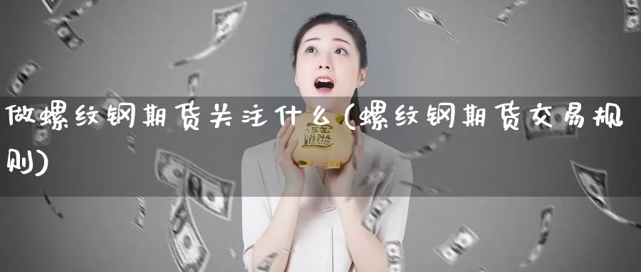 做螺纹钢期货关注什么(螺纹钢期货交易规则)_https://hj.wpmee.com_纳指直播室_第1张