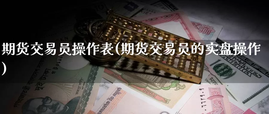 期货交易员操作表(期货交易员的实盘操作)_https://hj.wpmee.com_外盘期货_第1张